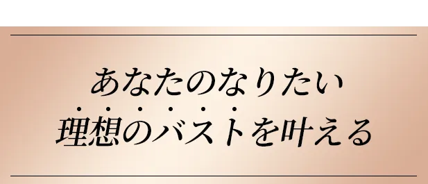 あなたのなりたい理想のバストを叶える